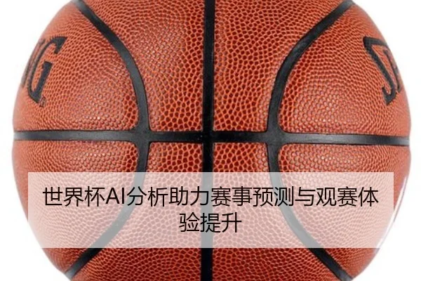 世界杯AI分析助力赛事预测与观赛体验提升