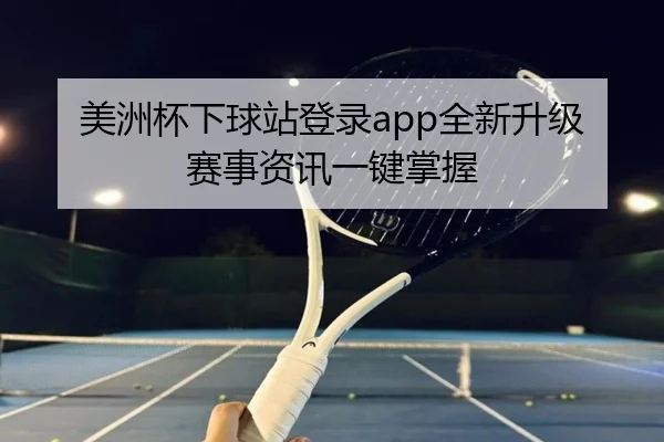 美洲杯下球站登录app全新升级 赛事资讯一键掌握
