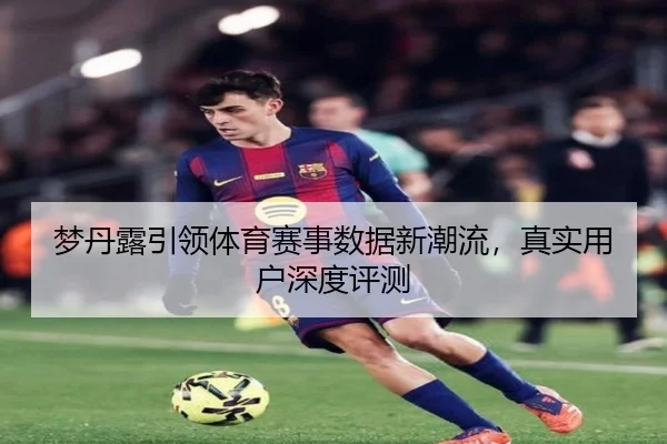 梦丹露引领体育赛事数据新潮流，真实用户深度评测