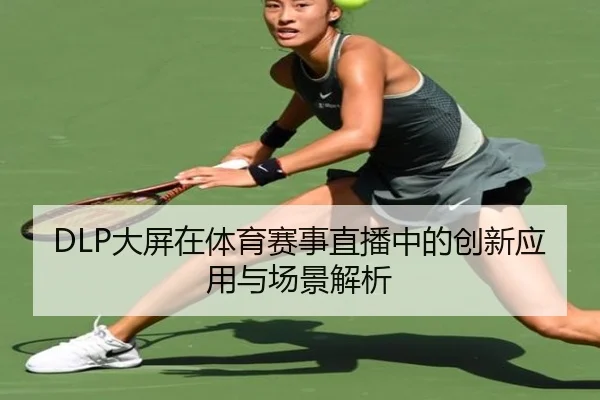 DLP大屏在体育赛事直播中的创新应用与场景解析
