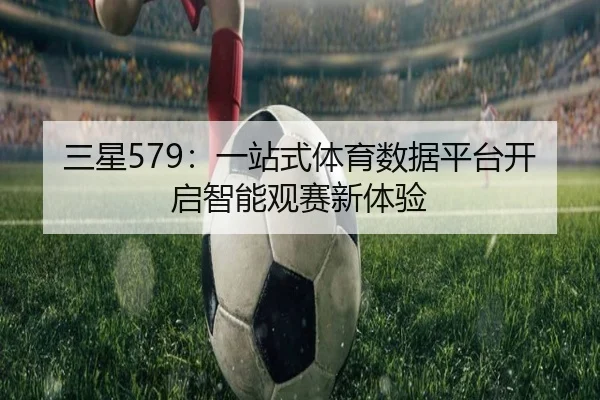 三星579：一站式体育数据平台开启智能观赛新体验