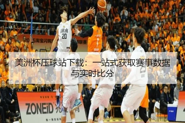 美洲杯压球站下载：一站式获取赛事数据与实时比分