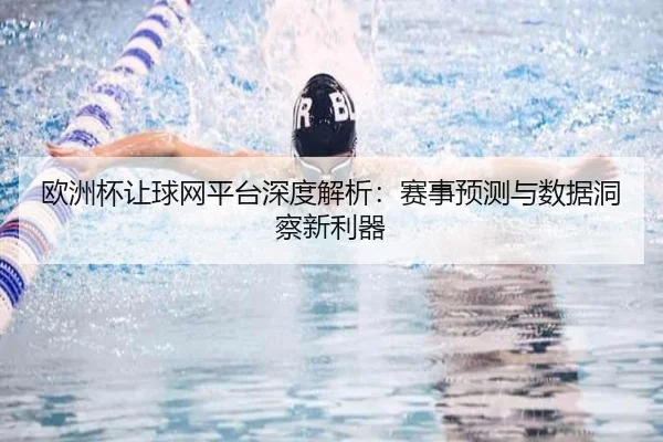 欧洲杯让球网平台深度解析：赛事预测与数据洞察新利器