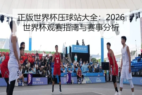 正版世界杯压球站大全：2026世界杯观赛指南与赛事分析