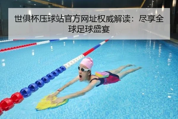 世俱杯压球站官方网址权威解读：尽享全球足球盛宴
